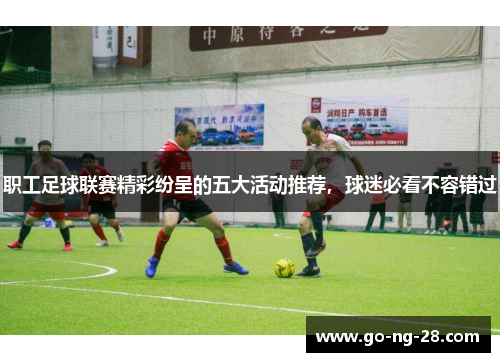 职工足球联赛精彩纷呈的五大活动推荐，球迷必看不容错过