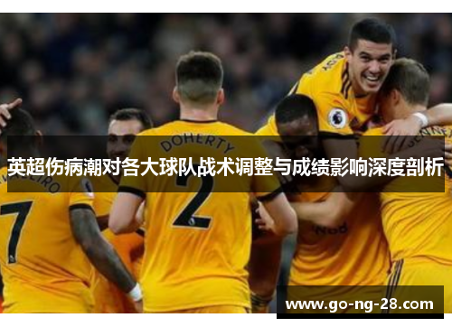 英超伤病潮对各大球队战术调整与成绩影响深度剖析 英超伤病潮对各大球队战术调整与成绩影响深度剖析
