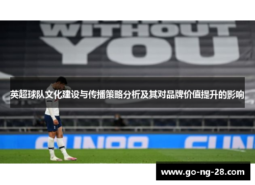 英超球队文化建设与传播策略分析及其对品牌价值提升的影响 英超球队文化建设与传播策略分析及其对品牌价值提升的影响