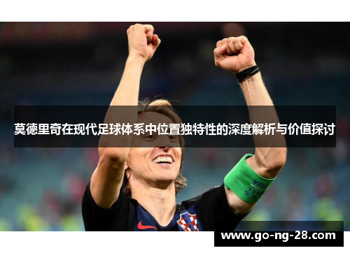 莫德里奇在现代足球体系中位置独特性的深度解析与价值探讨