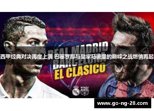 西甲经典对决再度上演 巴塞罗那与皇家马德里的巅峰之战燃情再起