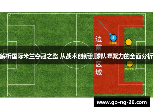 解析国际米兰夺冠之路 从战术创新到球队凝聚力的全面分析