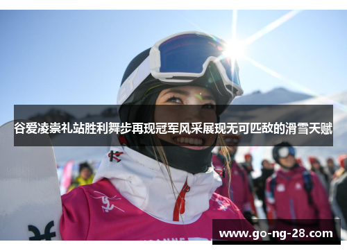 谷爱凌崇礼站胜利舞步再现冠军风采展现无可匹敌的滑雪天赋