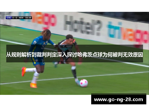 从规则解析到裁判判定深入探讨哈弗茨点球为何被判无效原因