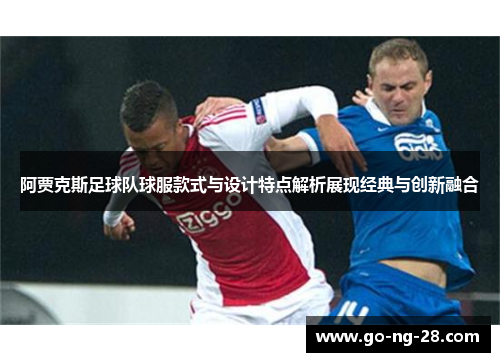 阿贾克斯足球队球服款式与设计特点解析展现经典与创新融合