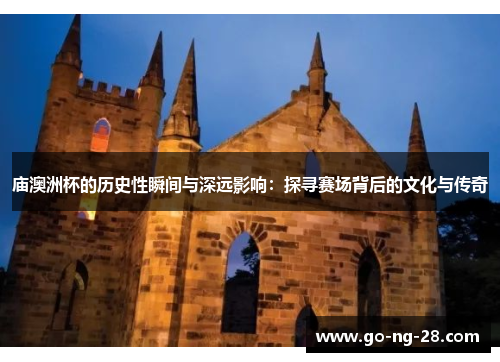 庙澳洲杯的历史性瞬间与深远影响:探寻赛场背后的文化与传奇 庙澳洲杯的历史性瞬间与深远影响:探寻赛场背后的文化与传奇