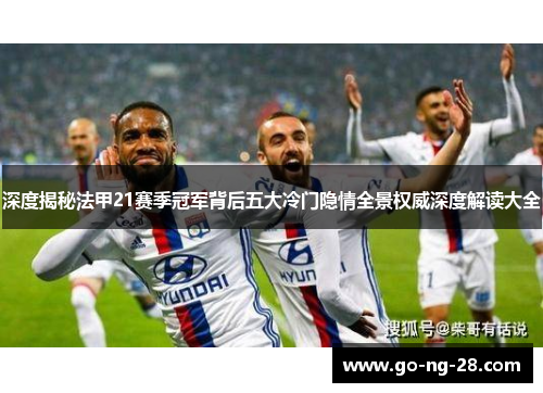 深度揭秘法甲21赛季冠军背后五大冷门隐情全景权威深度解读大全