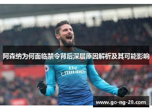 阿森纳为何面临禁令背后深层原因解析及其可能影响 阿森纳为何面临禁令背后深层原因解析及其可能影响