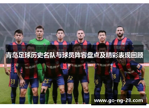 青岛足球历史名队与球员阵容盘点及精彩表现回顾 青岛足球历史名队与球员阵容盘点及精彩表现回顾