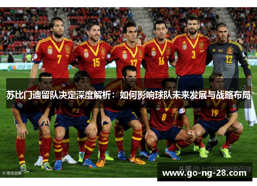 苏比门迪留队决定深度解析:如何影响球队未来发展与战略布局 苏比门迪留队决定深度解析:如何影响球队未来发展与战略布局