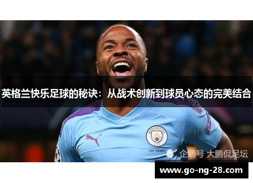 英格兰快乐足球的秘诀：从战术创新到球员心态的完美结合