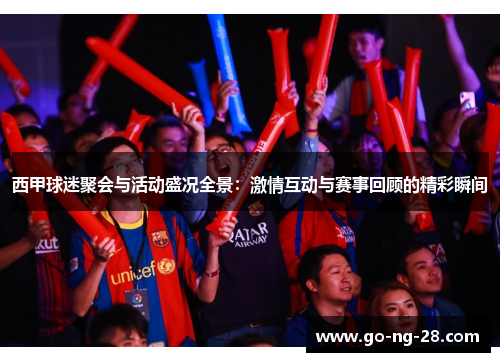 西甲球迷聚会与活动盛况全景：激情互动与赛事回顾的精彩瞬间
