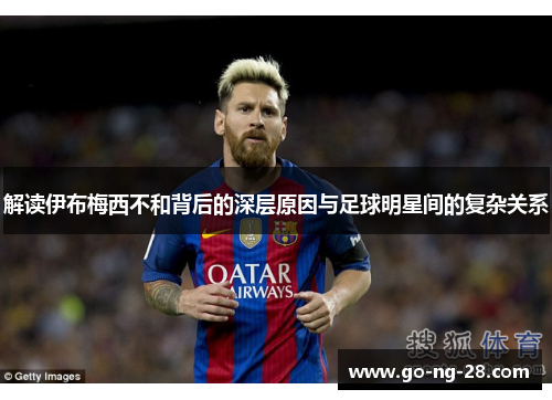 解读伊布梅西不和背后的深层原因与足球明星间的复杂关系 解读伊布梅西不和背后的深层原因与足球明星间的复杂关系