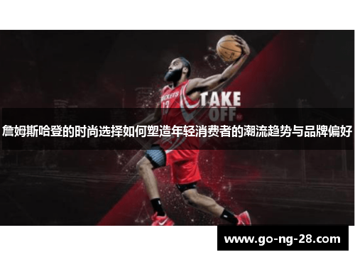 詹姆斯哈登的时尚选择如何塑造年轻消费者的潮流趋势与品牌偏好