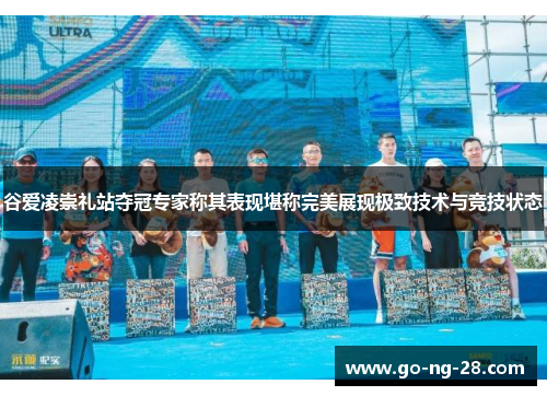 谷爱凌崇礼站夺冠专家称其表现堪称完美展现极致技术与竞技状态