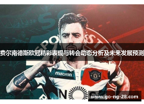 费尔南德斯欧冠精彩表现与转会动态分析及未来发展预测 费尔南德斯欧冠精彩表现与转会动态分析及未来发展预测