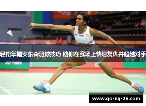 轻松掌握安东森羽球技巧 助你在赛场上快速复仇并超越对手 轻松掌握安东森羽球技巧 助你在赛场上快速复仇并超越对手
