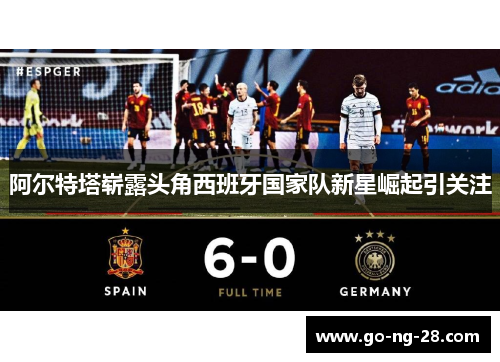 阿尔特塔崭露头角西班牙国家队新星崛起引关注 阿尔特塔崭露头角西班牙国家队新星崛起引关注
