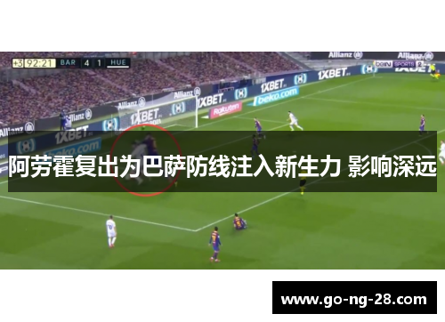 阿劳霍复出为巴萨防线注入新生力 影响深远
