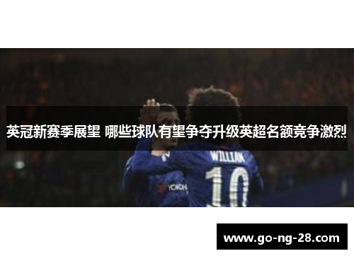 英冠新赛季展望 哪些球队有望争夺升级英超名额竞争激烈 英冠新赛季展望 哪些球队有望争夺升级英超名额竞争激烈