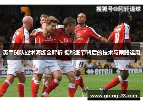 英甲球队战术演练全解析 揭秘细节背后的技术与策略运用